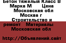 Бетон тяжелый Класс В12.5 Марка М150 › Цена ­ 220 - Московская обл., Москва г. Строительство и ремонт » Материалы   . Московская обл.